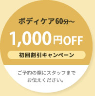 ボディケア60分～ 1,000円OFF 初回割引キャンペーン ※ご予約の際にスタッフまでお伝えください。